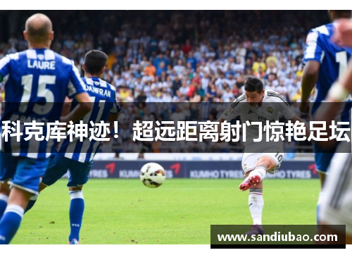 科克库神迹!超远距离射门惊艳足坛