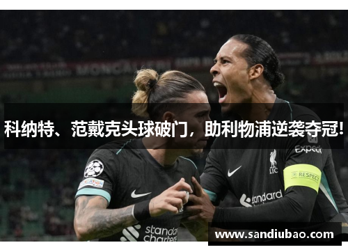 科纳特、范戴克头球破门,助利物浦逆袭夺冠!