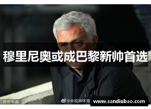 穆里尼奥或成巴黎新帅首选 穆里尼奥或成巴黎新帅首选
