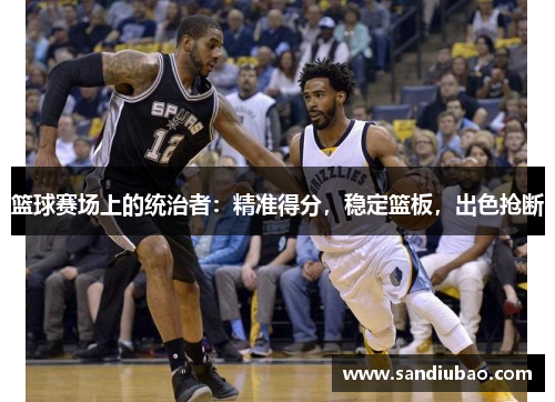 篮球赛场上的统治者:精准得分,稳定篮板,出色抢断 篮球赛场上的统治者:精准得分,稳定篮板,出色抢断