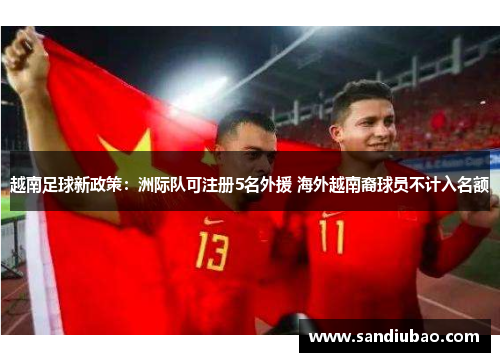 越南足球新政策:洲际队可注册5名外援 海外越南裔球员不计入名额